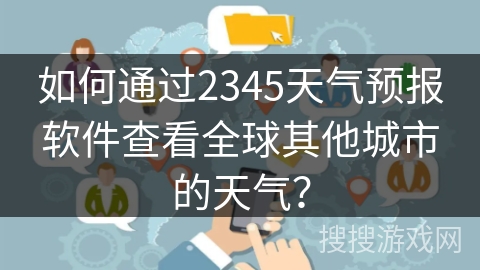 如何通过2345天气预报软件查看全球其他城市的天气? 如何通过2345天气预报软件查看全球其他城市的天气?