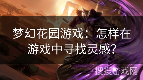 梦幻花园游戏:怎样在游戏中寻找灵感? 梦幻花园游戏:怎样在游戏中寻找灵感?