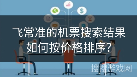 飞常准的机票搜索结果如何按价格排序? 飞常准的机票搜索结果如何按价格排序?