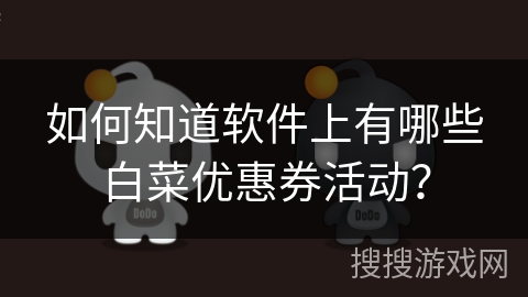 如何知道软件上有哪些白菜优惠券活动？
