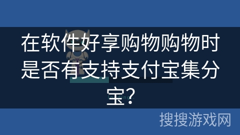 在软件好享购物购物时是否有支持支付宝集分宝？
