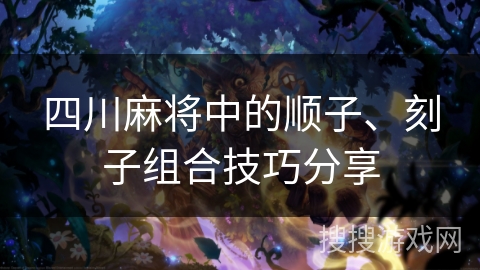 四川麻将中的顺子、刻子组合技巧分享 四川麻将中的顺子、刻子组合技巧分享