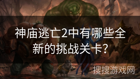 神庙逃亡2中有哪些全新的挑战关卡？
