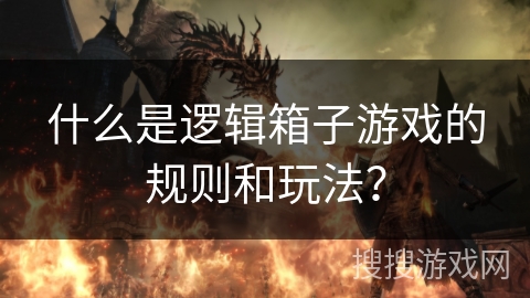 什么是逻辑箱子游戏的规则和玩法? 什么是逻辑箱子游戏的规则和玩法?