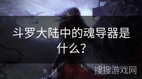斗罗大陆中的魂导器是什么？