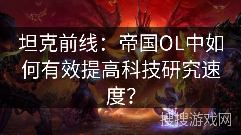 坦克前线：帝国OL中如何有效提高科技研究速度？