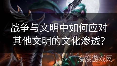 战争与文明中如何应对其他文明的文化渗透? 战争与文明中如何应对其他文明的文化渗透?