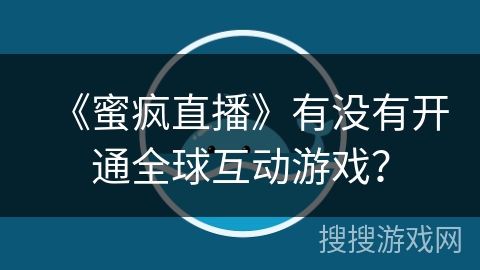 《蜜疯直播》有没有开通全球互动游戏？