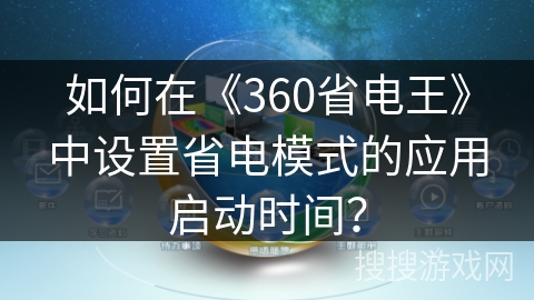 如何在《360省电王》中设置省电模式的应用启动时间? 如何在《360省电王》中设置省电模式的应用启动时间?