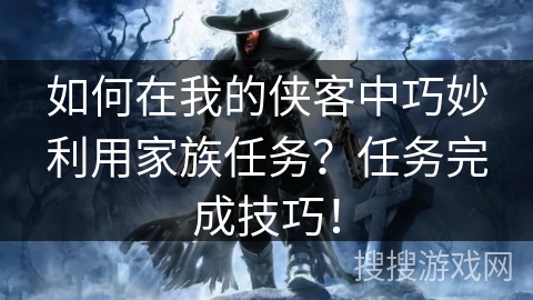 如何在我的侠客中巧妙利用家族任务?任务完成技巧! 如何在我的侠客中巧妙利用家族任务?任务完成技巧!