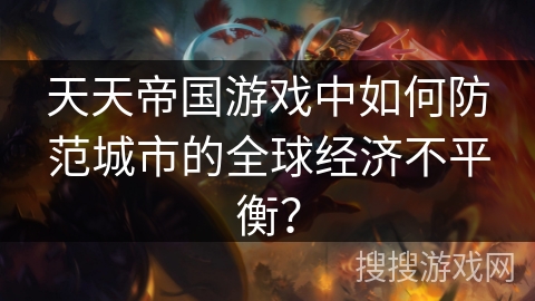 天天帝国游戏中如何防范城市的全球经济不平衡？