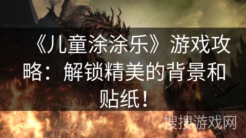 《儿童涂涂乐》游戏攻略:解锁精美的背景和贴纸! 《儿童涂涂乐》游戏攻略:解锁精美的背景和贴纸!