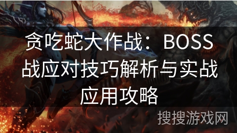 贪吃蛇大作战:BOSS战应对技巧解析与实战应用攻略 贪吃蛇大作战:BOSS战应对技巧解析与实战应用攻略