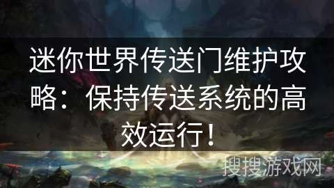 迷你世界传送门维护攻略:保持传送系统的高效运行! 迷你世界传送门维护攻略:保持传送系统的高效运行!
