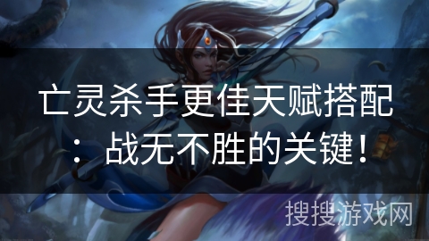 亡灵杀手更佳天赋搭配：战无不胜的关键！