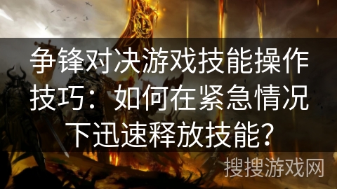 争锋对决游戏技能操作技巧:如何在紧急情况下迅速释放技能? 争锋对决游戏技能操作技巧:如何在紧急情况下迅速释放技能?