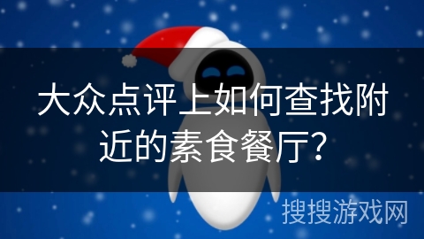 大众点评上如何查找附近的素食餐厅? 大众点评上如何查找附近的素食餐厅?