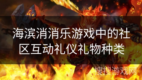 海滨消消乐游戏中的社区互动礼仪礼物种类