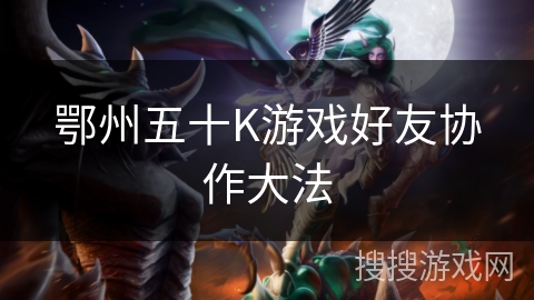 鄂州五十K游戏好友协作大法