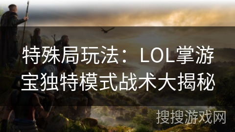 特殊局玩法：LOL掌游宝独特模式战术大揭秘