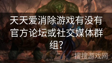 天天爱消除游戏有没有官方论坛或社交媒体群组？