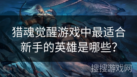 猎魂觉醒游戏中最适合新手的英雄是哪些？