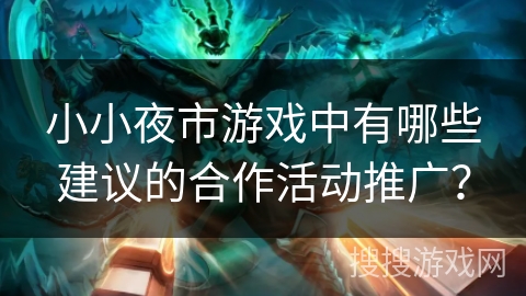 小小夜市游戏中有哪些建议的合作活动推广？
