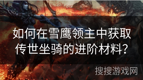 如何在雪鹰领主中获取传世坐骑的进阶材料？