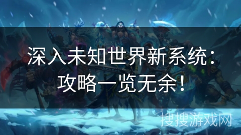 深入未知世界新系统：攻略一览无余！