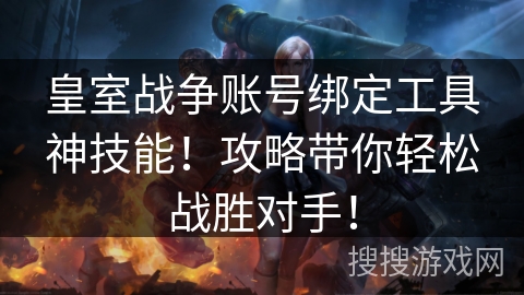 皇室战争账号绑定工具神技能！攻略带你轻松战胜对手！