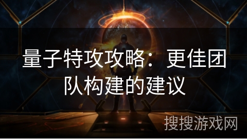 量子特攻攻略：更佳团队构建的建议