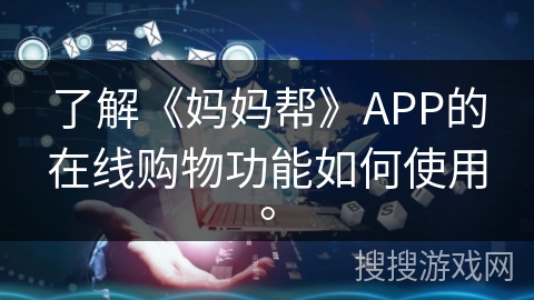 了解《妈妈帮》APP的在线购物功能如何使用。