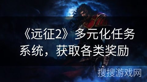 《远征2》多元化任务系统,获取各类奖励 《远征2》多元化任务系统,获取各类奖励