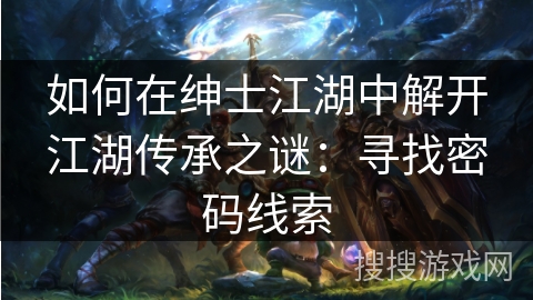 如何在绅士江湖中解开江湖传承之谜：寻找密码线索