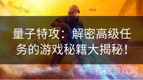 量子特攻:解密高级任务的游戏秘籍大揭秘! 量子特攻:解密高级任务的游戏秘籍大揭秘!