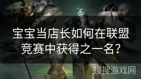 宝宝当店长如何在联盟竞赛中获得之一名？