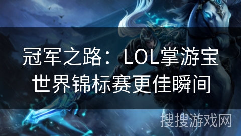 冠军之路:LOL掌游宝世界锦标赛更佳瞬间 冠军之路:LOL掌游宝世界锦标赛更佳瞬间