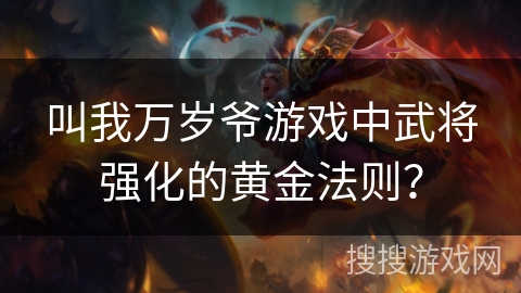 叫我万岁爷游戏中武将强化的黄金法则？