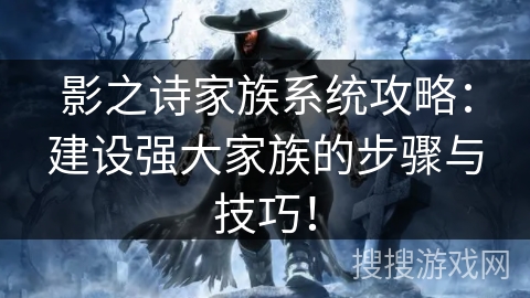 影之诗家族系统攻略：建设强大家族的步骤与技巧！