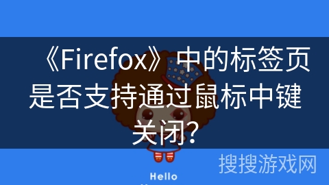 《Firefox》中的标签页是否支持通过鼠标中键关闭? 《Firefox》中的标签页是否支持通过鼠标中键关闭?