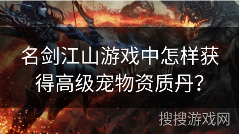 名剑江山游戏中怎样获得高级宠物资质丹？