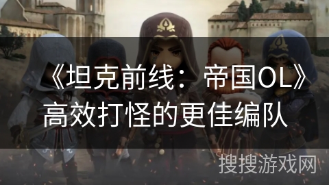 《坦克前线：帝国OL》高效打怪的更佳编队