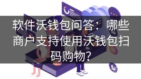 软件沃钱包问答：哪些商户支持使用沃钱包扫码购物？