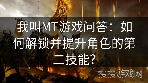 我叫MT游戏问答：如何解锁并提升角色的第二技能？