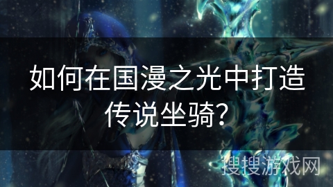 如何在国漫之光中打造传说坐骑？