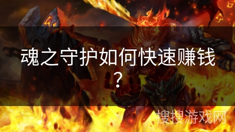 魂之守护如何快速赚钱? 魂之守护如何快速赚钱?
