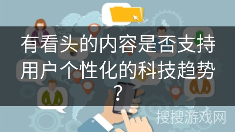 有看头的内容是否支持用户个性化的科技趋势？