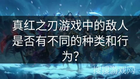 真红之刃游戏中的敌人是否有不同的种类和行为？