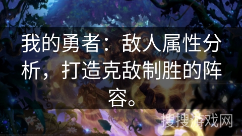 我的勇者:敌人属性分析,打造克敌制胜的阵容。 我的勇者:敌人属性分析,打造克敌制胜的阵容。