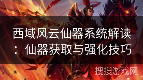 西域风云仙器系统解读：仙器获取与强化技巧